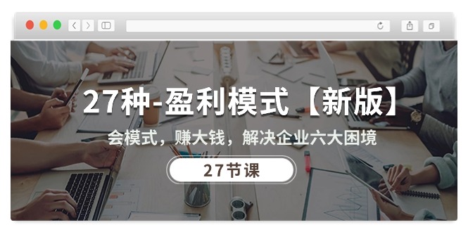 <span style='color:#ff0000'>27种-盈利模式【新版】会模式,赚大钱,解决企业六大困境 (27节课</span>
