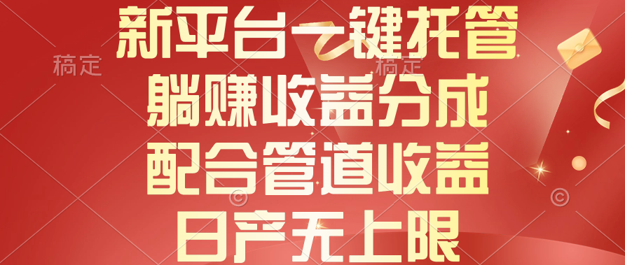 <span style='color:#ff0000'>新平台一键托管，躺赚收益分成，配合管道收益，日产无上限</span>