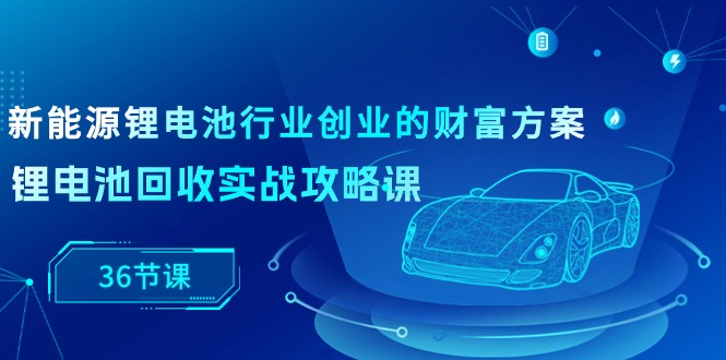 <span style='color:#ff0000'>新能源 锂电池行业创业的财富方案,锂电池回收实战攻略课(36节课</span>