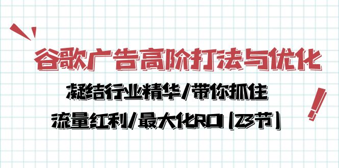 <span style='color:#078a00'>谷歌广告高阶打法与优化，凝结行业精华/带你抓住流量红利/最大化ROI(23节</span>
