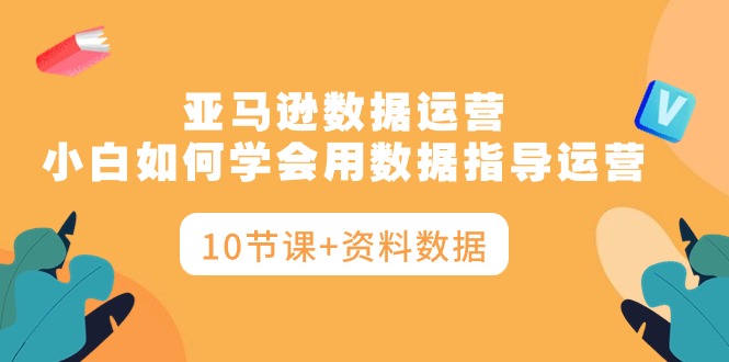 <span style='color:#ff0000'>亚马逊数据运营，小白如何学会用数据指导运营（10节课+资料数据</span>