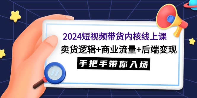 <span style='color:#001aff'>2024短视频带货内核线上课：卖货逻辑+商业流量+后端变现，手把手带你入场</span>