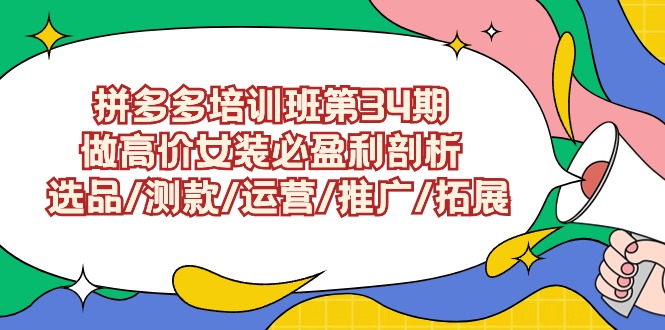 <span style='color:#a100e0'>拼多多培训班第34期:做高价女装必盈利剖析 选品/测款/运营/推广/拓展</span>