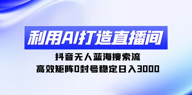 <span style='color:#001aff'>利用AI打造直播间,抖音无人蓝海搜索流,高效矩阵0封号稳定日入</span>