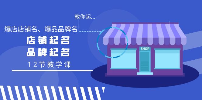 <span style='color:#001aff'>教你起“爆店店铺名、爆品品牌名”,店铺起名,品牌起名(12节教学课</span>
