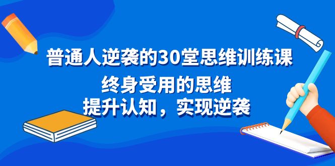 <span style='color:#ff0000'>普通人逆袭的30堂思维训练课,终身受用的思维,提升认知,实现逆袭</span>