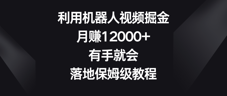 <span style='color:#001aff'>利用机器人视频掘金，月赚12000+，有手就会，落地保姆级教程</span>