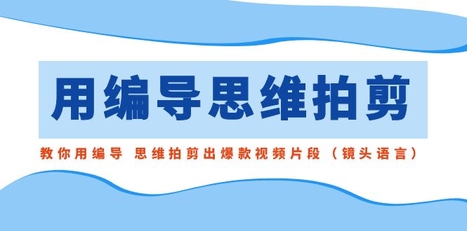 <span style='color:#078a00'>用编导的思维拍剪,教你用编导 思维拍剪出爆款视频片段(镜头语言</span>