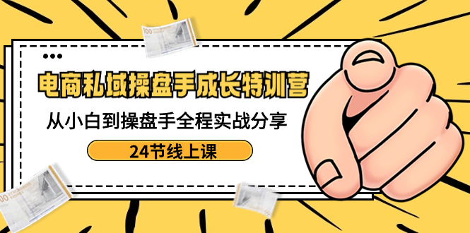 <span style='color:#078a00'>电商私域-操盘手成长特训营:从小白到操盘手全程实战分享-24节线上课</span>