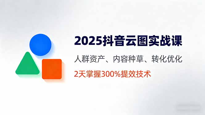 <span style='color:#078a00'>2025抖音云图实战课,人群资产、内容种草、转化优化,2天掌握300%提效技术</span>
