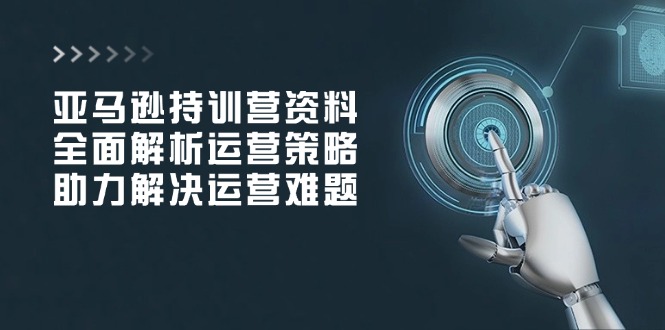 <span style='color:#001aff'>亚马逊持训营资料,全面解析运营策略,助力解决运营难题</span>