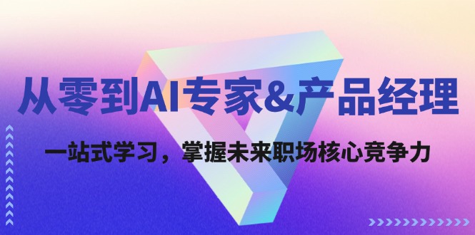 <span style='color:#001aff'>从零到AI专家&产品经理:一站式学习,掌握未来职场核心竞争力</span>