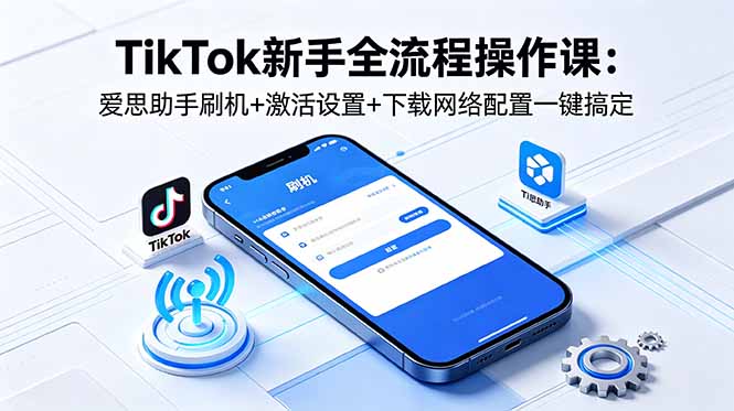 <span style='color:#ff0000'>TikTok新手全流程操作课:爱思助手刷机+激活设置+下载网络配置一键搞定</span>