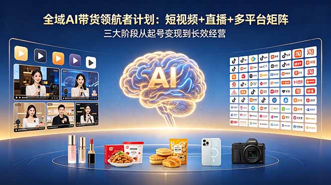 <span style='color:#bd7800'>全域AI带货领航者计划:短视频+直播+多平台矩阵,三大阶段从起号变现到长效经营</span>
