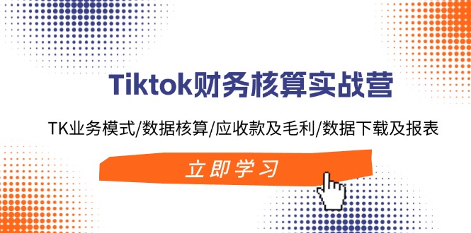 <span style='color:#078a00'>Tiktok财务核算实战营：TK业务模式/数据核算/应收款及毛利/数据下载及报表</span>