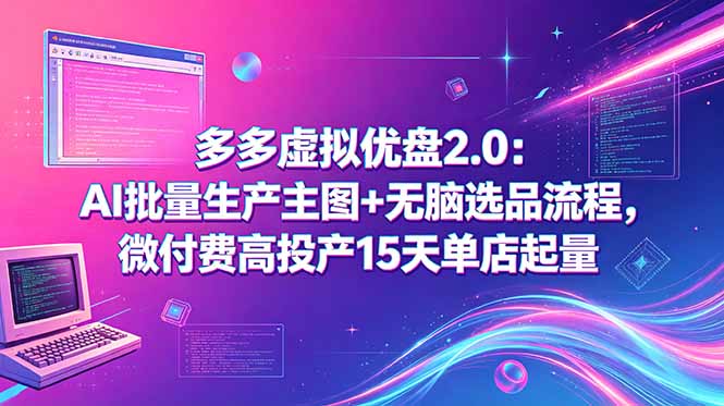 <span style='color:#078a00'>多多虚拟优盘2.0:AI批量生产主图+无脑选品流程,微付费高投产15天单店起量</span>