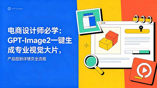 <span style='color:#001aff'>电商设计师必学-更新:GPT-Image2一键生成专业视觉大片,产品图到详情页全流程</span>