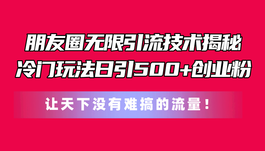 <span style='color:#078a00'>朋友圈无限引流技术揭秘，一个冷门玩法日引500+创业粉，让天下没有难搞</span>