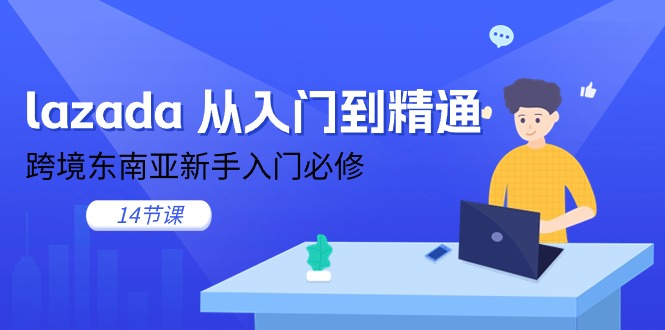 <span style='color:#078a00'>lazada 从入门到精通，跨境东南亚新手入门必修（14节课</span>
