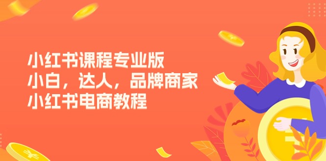 <span style='color:#bd7800'>小红书课程专业版，小白，达人，品牌商家，小红书电商教程（15节</span>
