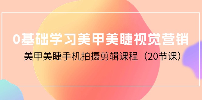 <span style='color:#001aff'>0基础学习美甲美睫视觉营销，美甲美睫手机拍摄剪辑课程（20节课</span>