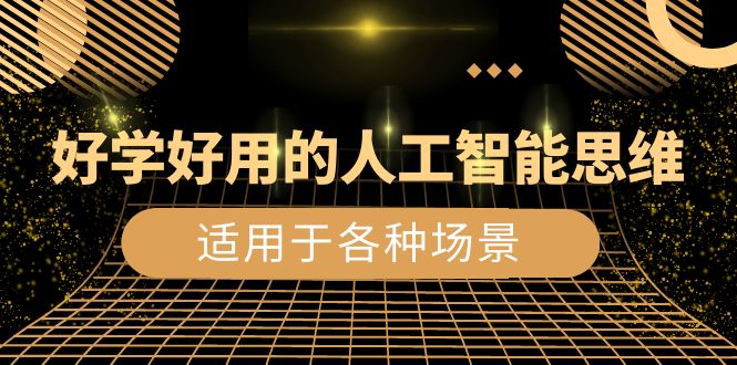 <span style='color:#078a00'>好学好用的-人工智能思维：生活/工作/娱乐/适用于各种场景（56节视频课</span>