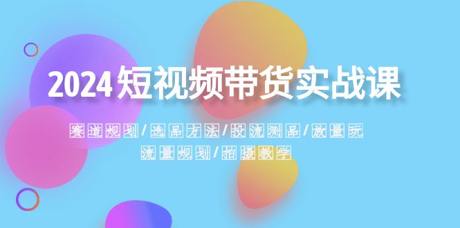 <span style='color:#a100e0'>2024短视频带货实战课：赛道规划·选品方法·投流测品·放量玩法·流量规划</span>