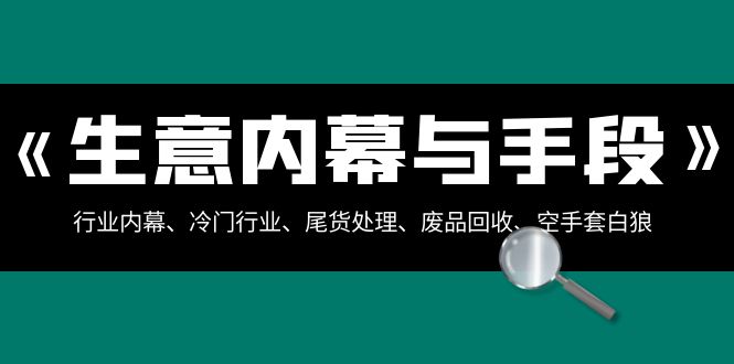 <span style='color:#ff0000'>生意内幕·与手段：行业内幕、冷门行业、尾货处理、废品回收、空手套白狼</span>