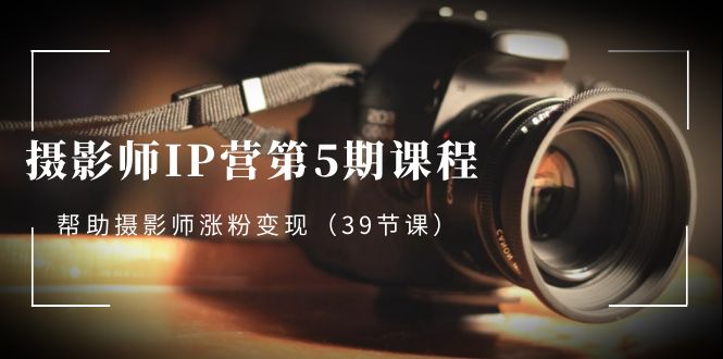 <span style='color:#ff0000'>摄影师-IP营第5期课程，帮助摄影师涨粉变现（39节课</span>