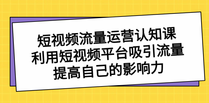 <span style='color:#001aff'>短视频流量-运营认知课，利用短视频平台吸引流量，提高自己的影响力</span>