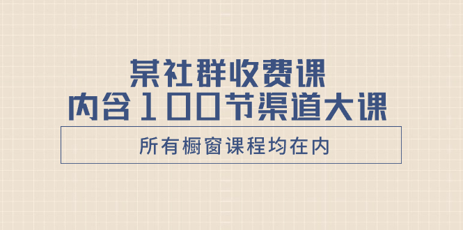 <span style='color:#bd7800'>某社群收费课内含100节渠道大课（所有橱窗课程均在内</span>