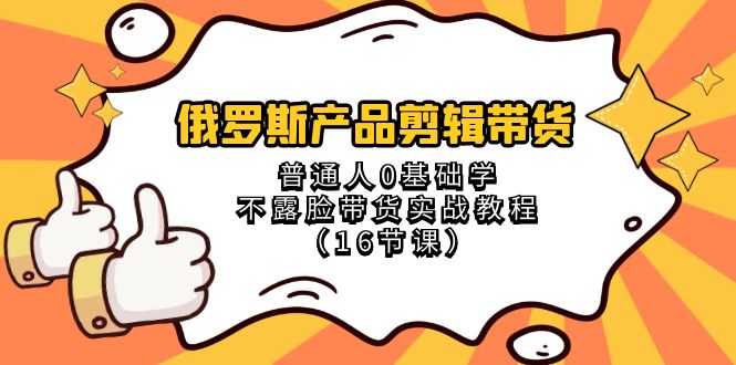 <span style='color:#ff0000'>俄罗斯 产品剪辑带货，普通人0基础学不露脸带货实战教程（16节课</span>