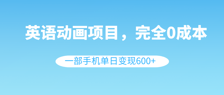 <span style='color:#078a00'>英语动画项目，0成本，一部手机单日变现600+（教程+素材</span>