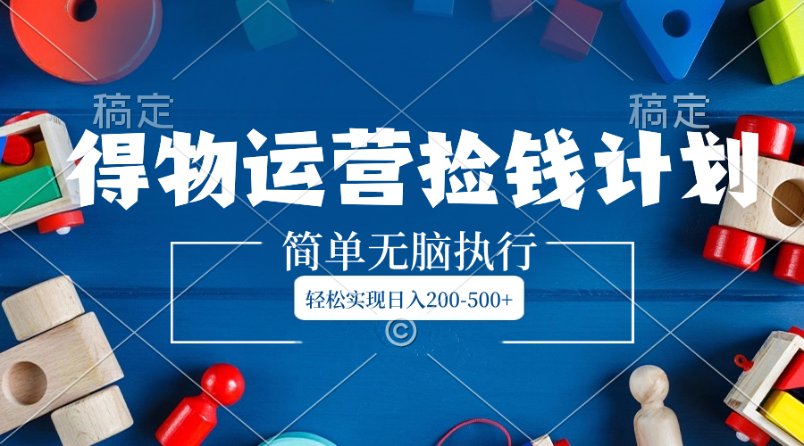 <span style='color:#bd7800'>得物运营捡钱计划，简单无脑执行，轻松实现</span>