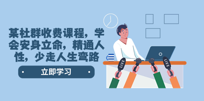 <span style='color:#078a00'>某社群收费课程，学会安身立命，精通人性，少走人生弯路（77节课</span>