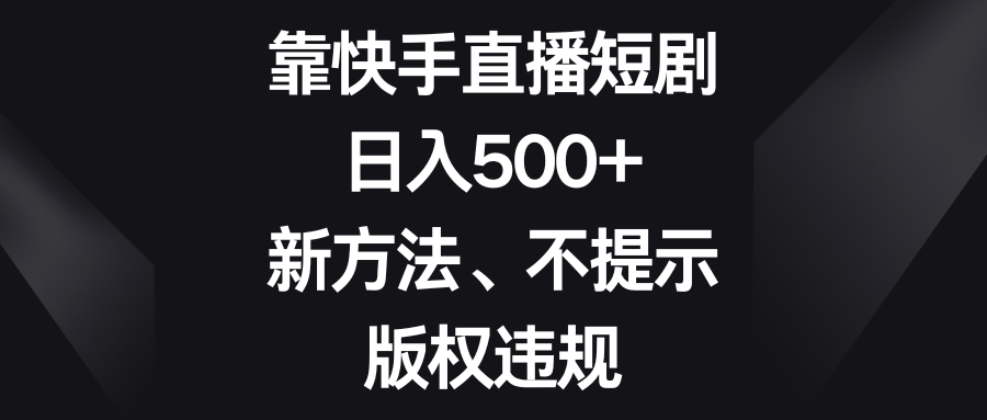<span style='color:#bd7800'>靠快手直播短剧，新方法、不提示版权违规</span>