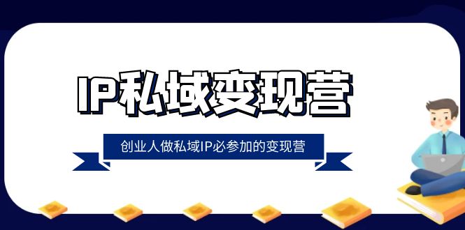 <span style='color:#078a00'>IP私域-变现营，创业人做私域IP必参加的变现营（22节课</span>