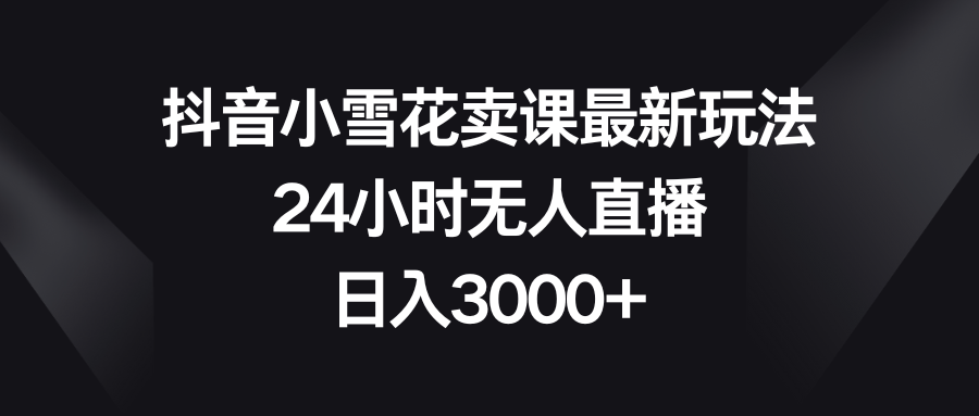 <span style='color:#001aff'>抖音小雪花卖课最新玩法，24小时无人直播</span>