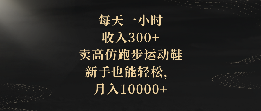 <span style='color:#bd7800'>每天一小时，收入300+，卖高仿跑步运动鞋，新手也能轻松</span>
