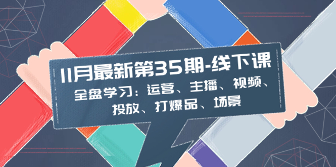 <span style='color:#ff0000'>11月最新-35期-线下课：全盘学习：运营、主播、视频、投放、打爆品、场景</span>