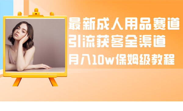 <span style='color:#bd7800'>最新成人用品赛道引流获客全渠道，保姆级教程</span>