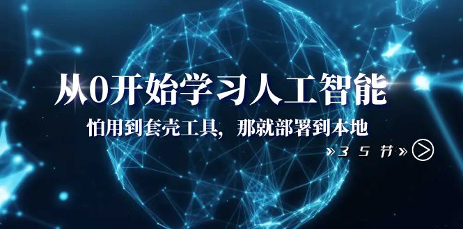 <span style='color:#ff0000'>从0开始学习人工智能：怕用到套壳工具，那就部署到本地（35节课</span>