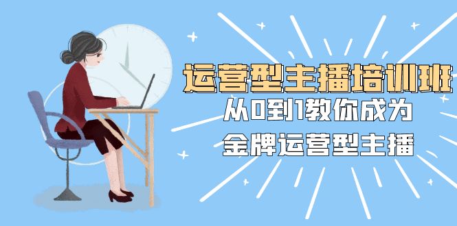 <span style='color:#bd7800'>运营型主播培训班：从0到1教你成为金牌运营型主播（25节课</span>