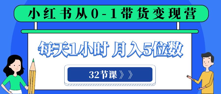<span style='color:#001aff'>小红书 0-1带货变现营，每天1小时，位数（32节课</span>