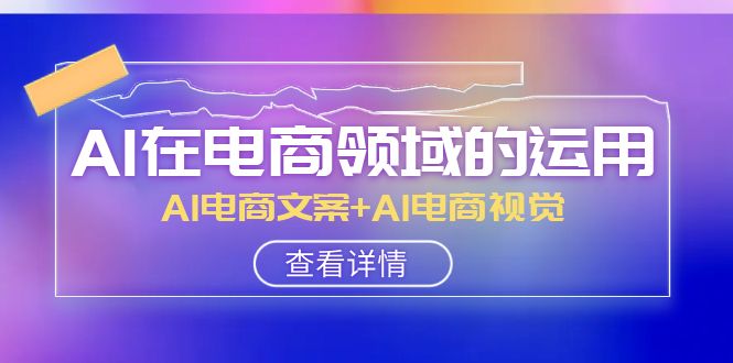 <span style='color:#001aff'>AI-在电商领域的运用线上课，AI电商文案+AI电商视觉（14节课</span>