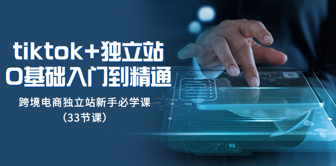 <span style='color:#001aff'>tk+独立站从0基础入门到精通，跨境电商独立站新手必学课（33节课</span>