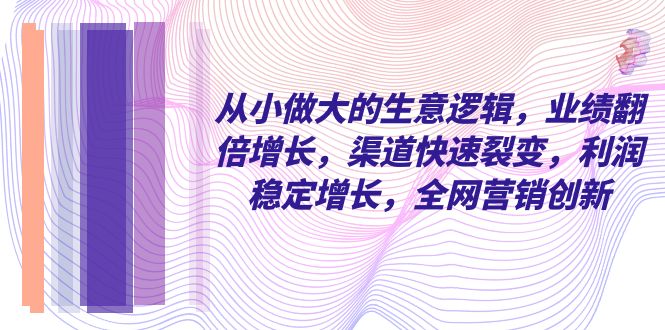 <span style='color:#bd7800'>从小 做大的生意逻辑，业绩翻倍增长，渠道快速裂变，利润稳定增长，全网</span>