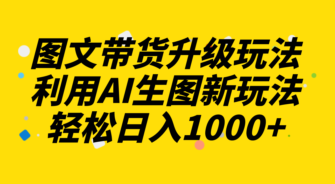 <span style='color:#001aff'>图文带货升级玩法2.0分享，利用AI生图新玩法，每天半小时</span>