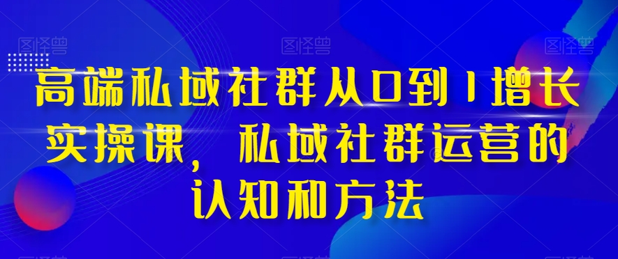 <span style='color:#a100e0'>高端 私域社群从0到1增长实战课，私域社群运营的认知和方法（37节课</span>
