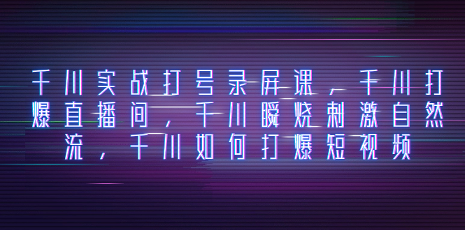 <span style='color:#a100e0'>千川实战打号录屏课，千川打爆直播间，千川瞬烧刺激自然流，千川如何打</span>